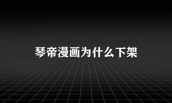 琴帝漫画为什么下架