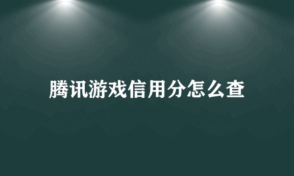 腾讯游戏信用分怎么查