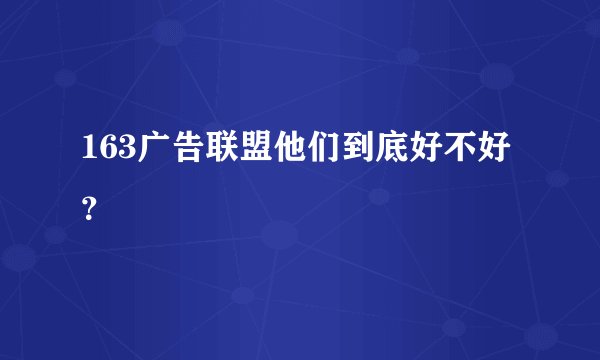 163广告联盟他们到底好不好？