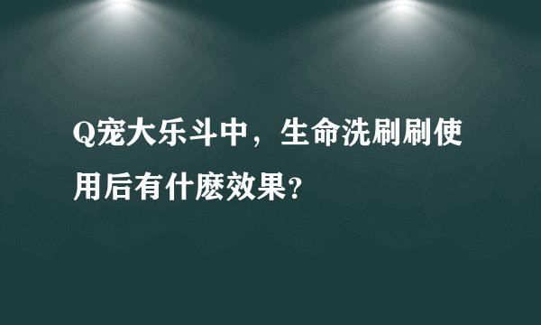 Q宠大乐斗中，生命洗刷刷使用后有什麽效果？
