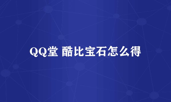 QQ堂 酷比宝石怎么得
