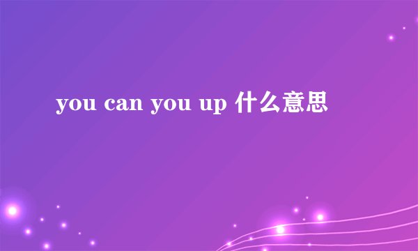 you can you up 什么意思