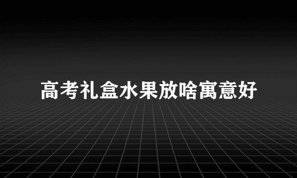 高考礼盒水果放啥寓意好