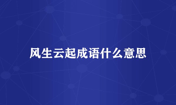 风生云起成语什么意思