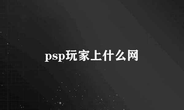psp玩家上什么网