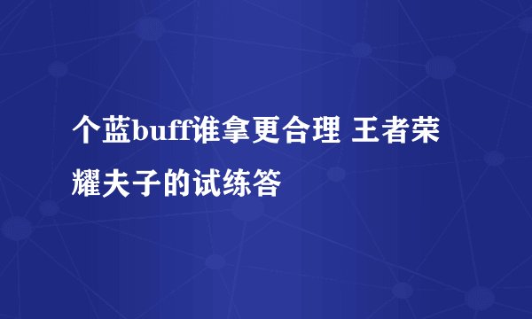 个蓝buff谁拿更合理 王者荣耀夫子的试练答