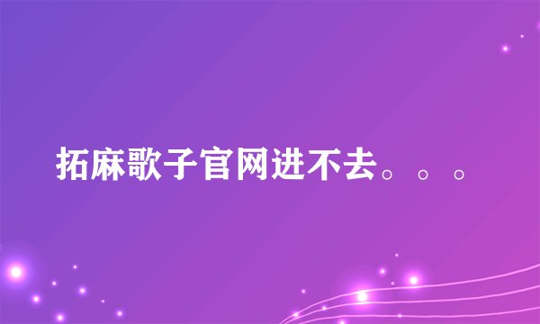 拓麻歌子官网进不去。。。