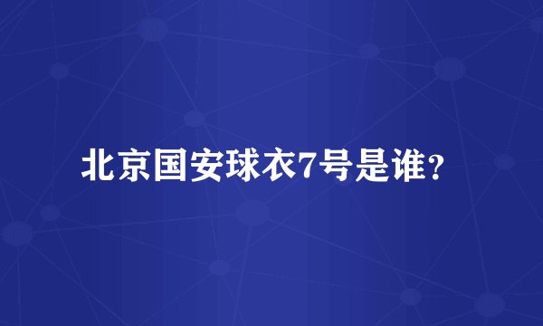 北京国安球衣7号是谁？