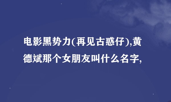 电影黑势力(再见古惑仔),黄德斌那个女朋友叫什么名字,