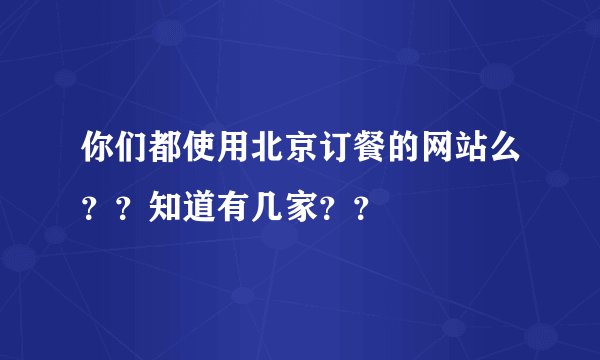 你们都使用北京订餐的网站么？？知道有几家？？