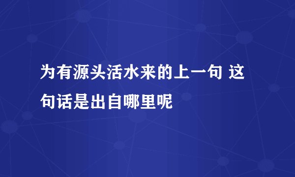 为有源头活水来的上一句 这句话是出自哪里呢