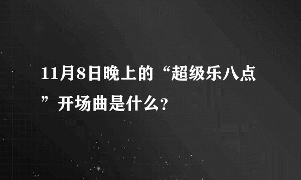 11月8日晚上的“超级乐八点”开场曲是什么？