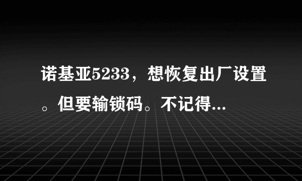诺基亚5233，想恢复出厂设置。但要输锁码。不记得。五次后提示会解除密码。但等了十分钟还是这样。求解