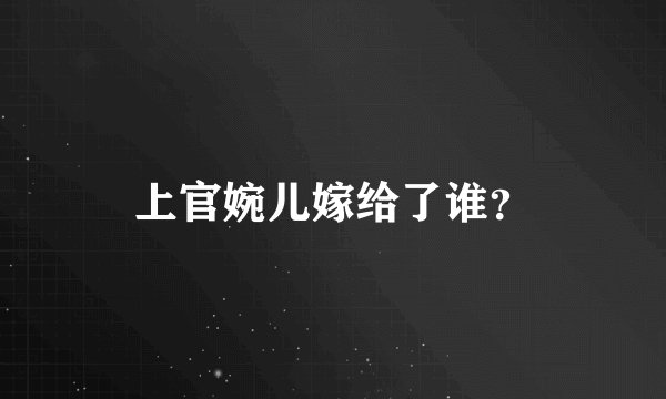 上官婉儿嫁给了谁？
