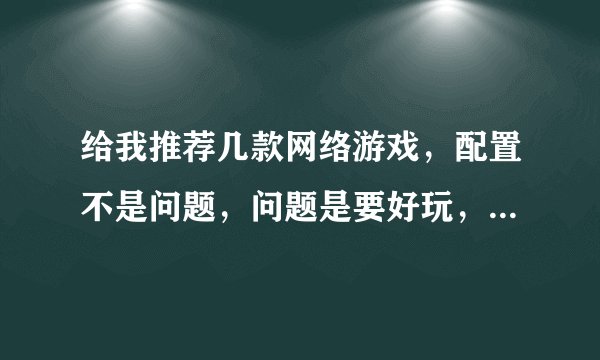 给我推荐几款网络游戏，配置不是问题，问题是要好玩，别太烧钱！
