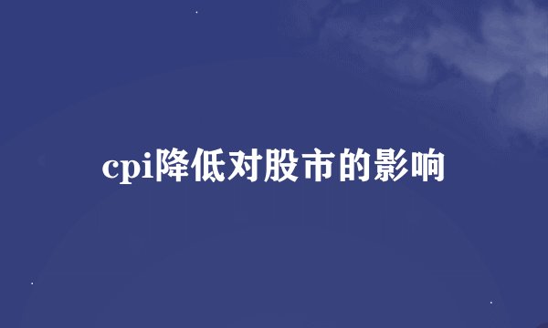 cpi降低对股市的影响