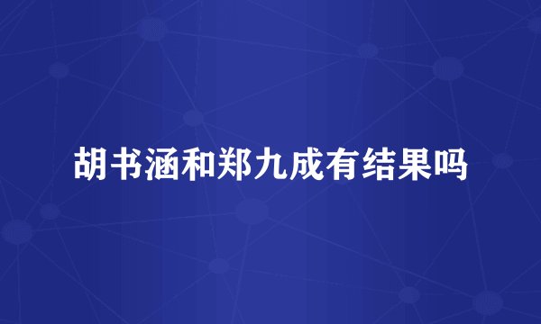 胡书涵和郑九成有结果吗