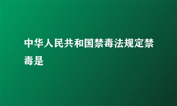 中华人民共和国禁毒法规定禁毒是