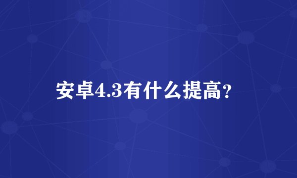 安卓4.3有什么提高？