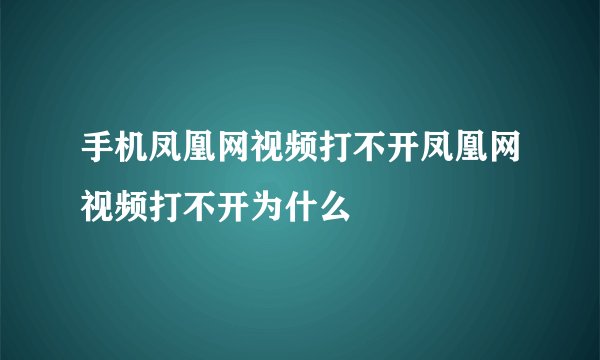 手机凤凰网视频打不开凤凰网视频打不开为什么