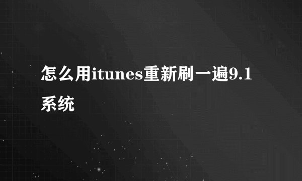 怎么用itunes重新刷一遍9.1系统