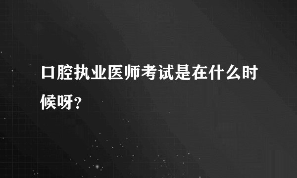 口腔执业医师考试是在什么时候呀？