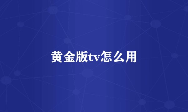 黄金版tv怎么用