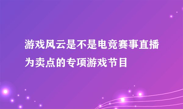 游戏风云是不是电竞赛事直播为卖点的专项游戏节目