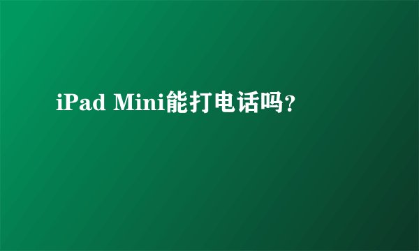 iPad Mini能打电话吗？