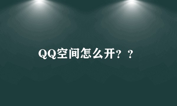 QQ空间怎么开？？