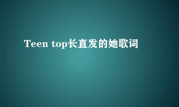 Teen top长直发的她歌词