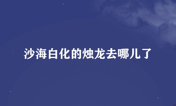 沙海白化的烛龙去哪儿了