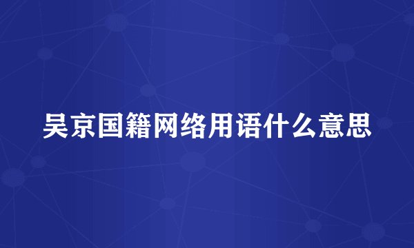 吴京国籍网络用语什么意思