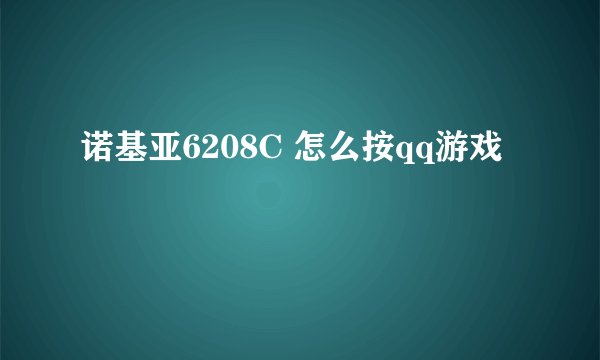 诺基亚6208C 怎么按qq游戏