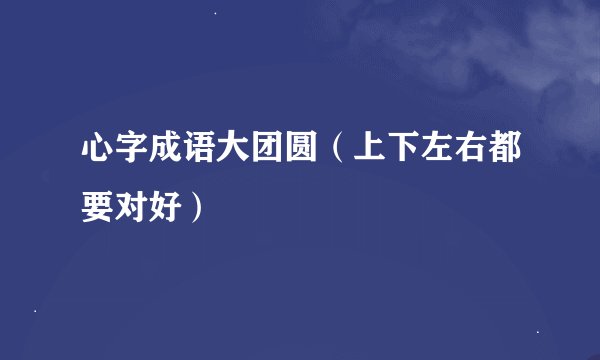 心字成语大团圆（上下左右都要对好）