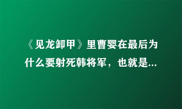 《见龙卸甲》里曹婴在最后为什么要射死韩将军，也就是她义父？