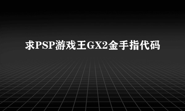 求PSP游戏王GX2金手指代码