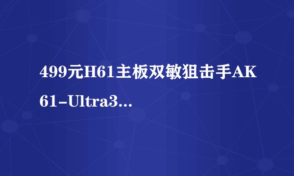 499元H61主板双敏狙击手AK61-Ultra3值得买吗？