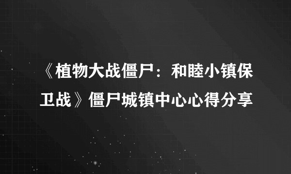 《植物大战僵尸：和睦小镇保卫战》僵尸城镇中心心得分享