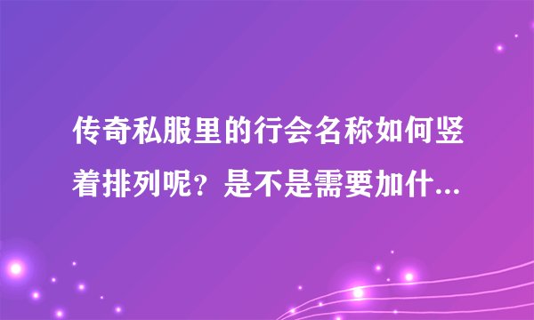 传奇私服里的行会名称如何竖着排列呢？是不是需要加什么符号？