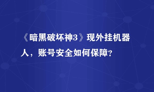 《暗黑破坏神3》现外挂机器人，账号安全如何保障？