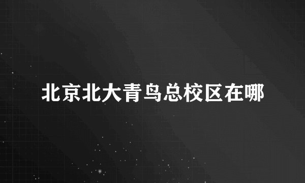 北京北大青鸟总校区在哪