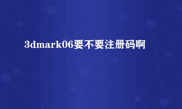 3dmark06要不要注册码啊