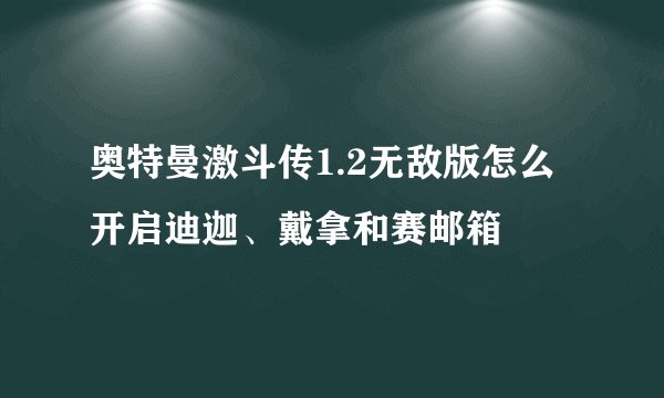 奥特曼激斗传1.2无敌版怎么开启迪迦、戴拿和赛邮箱