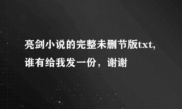 亮剑小说的完整未删节版txt,谁有给我发一份，谢谢