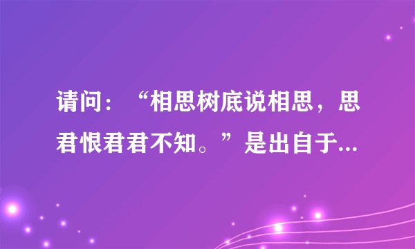 请问：“相思树底说相思，思君恨君君不知。”是出自于哪一首诗