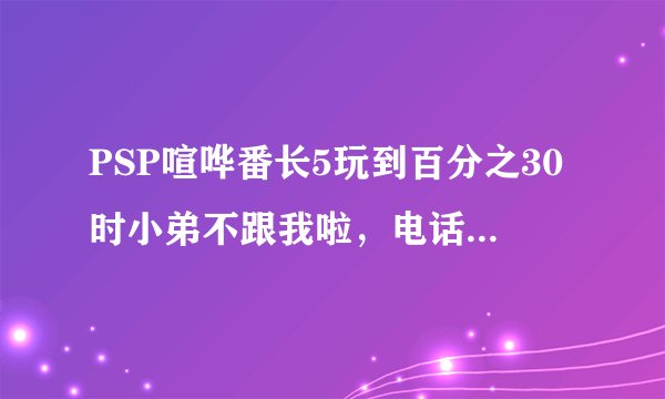 PSP喧哗番长5玩到百分之30时小弟不跟我啦，电话也叫不到人，怎么办？大街上也叫不到