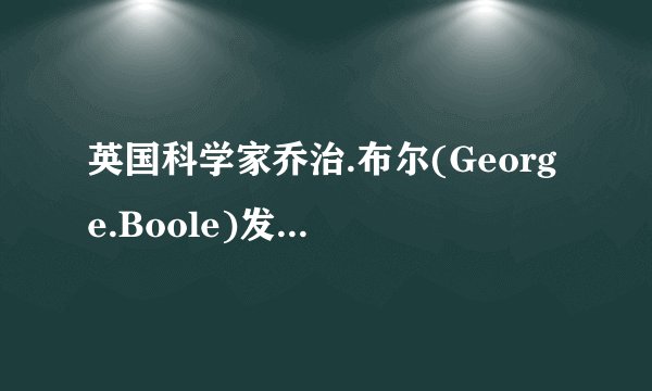 英国科学家乔治.布尔(George.Boole)发明了（）。