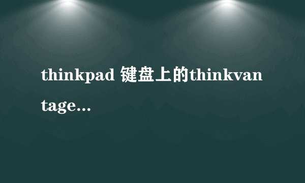 thinkpad 键盘上的thinkvantage 什么用