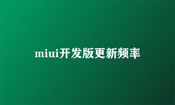 miui开发版更新频率
